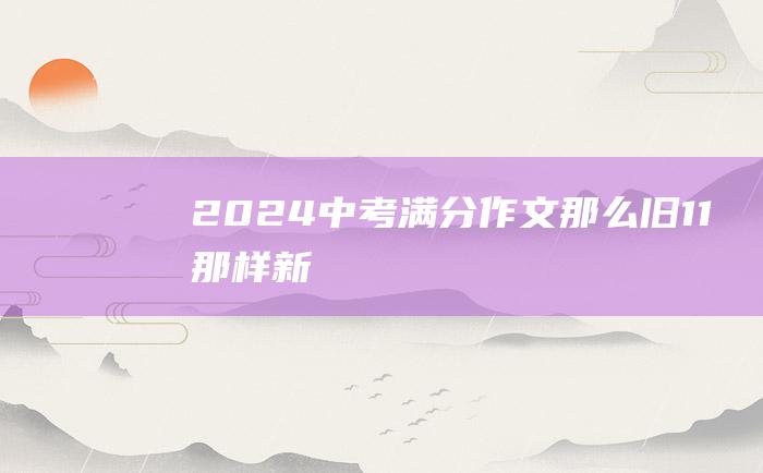 2024中考满分作文 那么旧 11 那样新