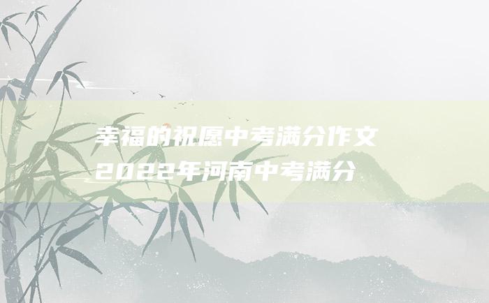 幸福的祝愿中考满分作文2022年河南中考满分