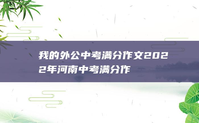 我的外公 中考满分作文2022年河南中考满分作文