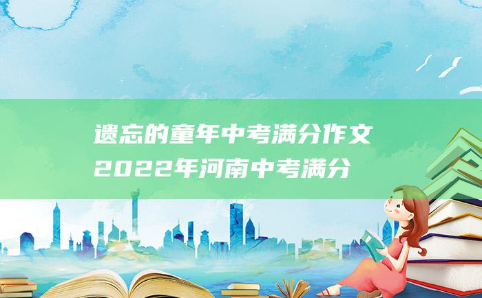 遗忘的童年 中考满分作文2022年河南中考满分作文