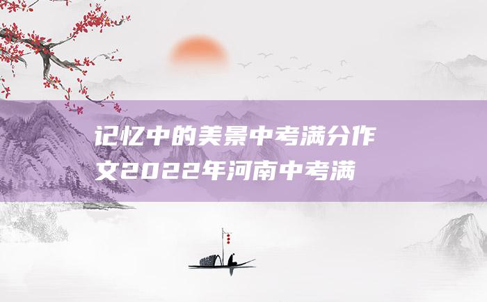 记忆中的美景 中考满分作文2022年河南中考满分作文