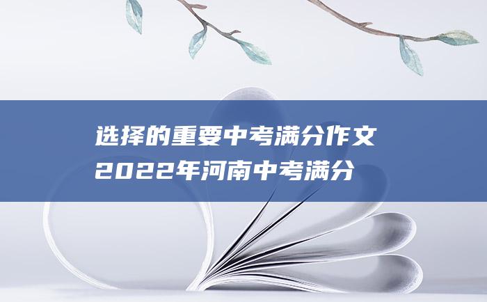 选择的重要 中考满分作文2022年河南中考满分作文