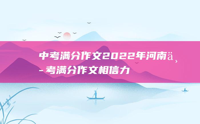 中考满分作文2022年河南中考满分作文 相信力量