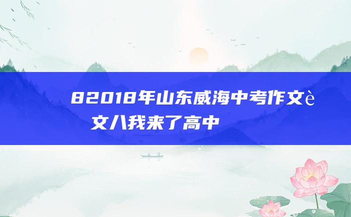 8 2018年山东威海中考作文范文八 我来了 高中