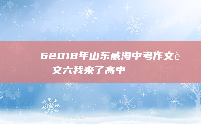 6 2018年山东威海中考作文范文六 我来了 高中