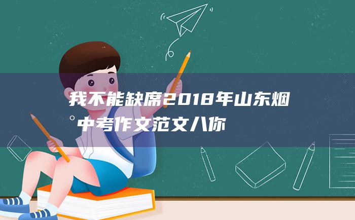 我不能缺席 2018年山东烟台中考作文范文八 你的青春