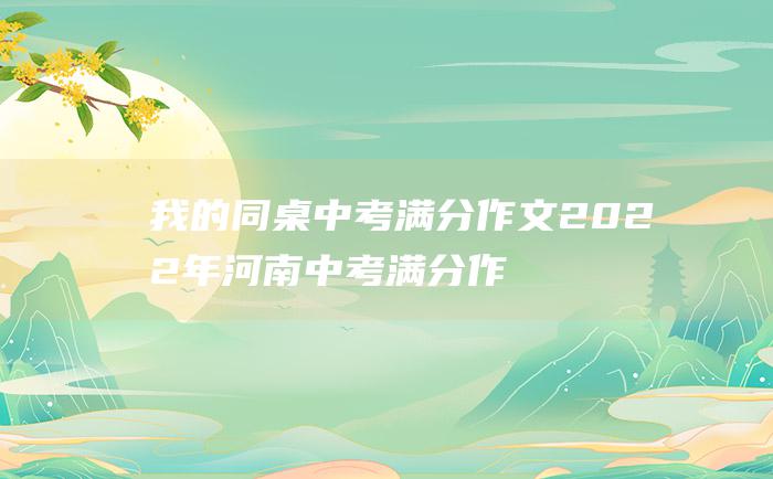 我的同桌 中考满分作文2022年河南中考满分作文