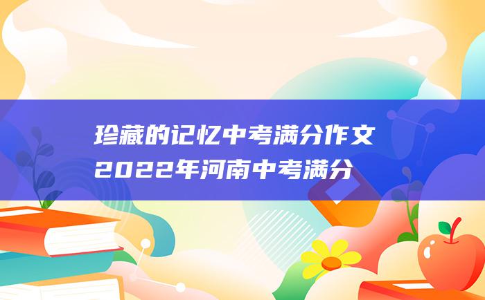 珍藏的记忆 中考满分作文2022年河南中考满分作文