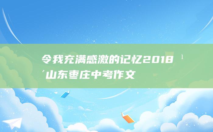 令我充满感激的记忆2018年山东枣庄中考作文