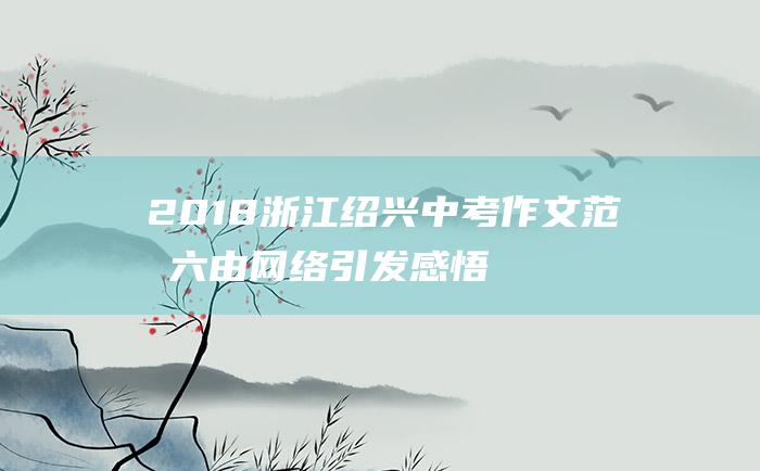 2018浙江绍兴中考作文范文六 由网络引发感悟的材料作文 4