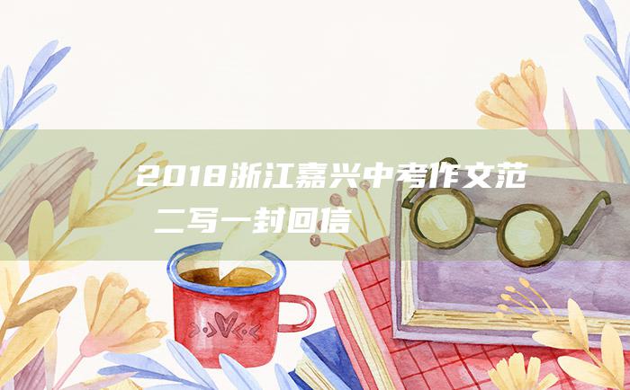 2018浙江嘉兴中考作文范文二 写一封回信