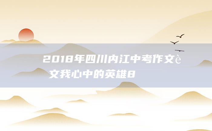 2018年四川内江中考作文范文 我心中的英雄 8