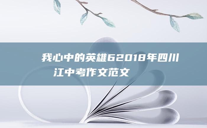 我心中的英雄 6 2018年四川内江中考作文范文