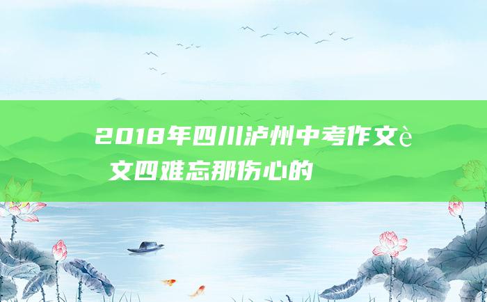 2018年四川泸州中考作文范文四 难忘那伤心的感觉