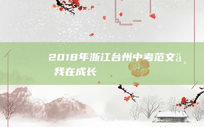 2018年浙江台州中考范文三我在成长