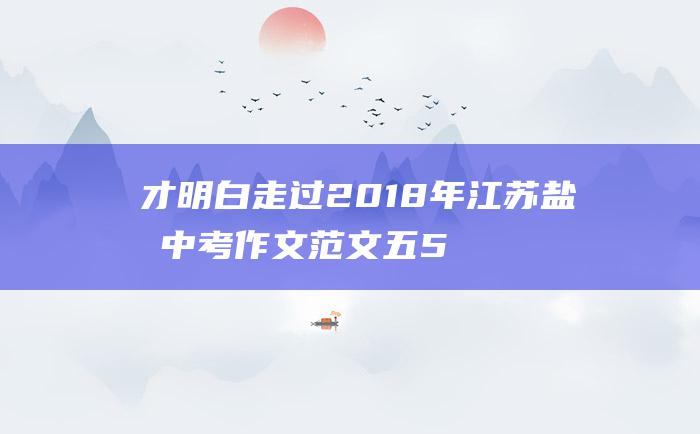 才明白 走过 2018年江苏盐城中考作文范文五 5