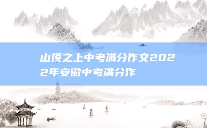 山顶之上 中考满分作文2022年安徽中考满分作文