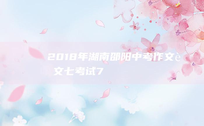 2018年湖南邵阳中考作文范文七 考试 7