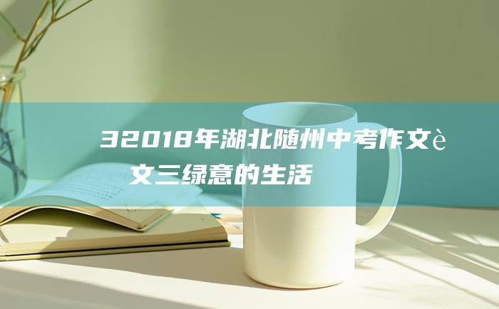 3 2018年湖北随州中考作文范文三 绿意的生活