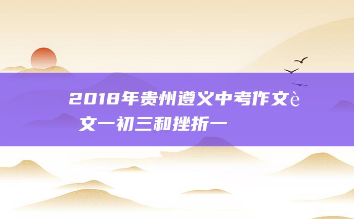 2018年贵州遵义中考作文范文一初三和挫折一