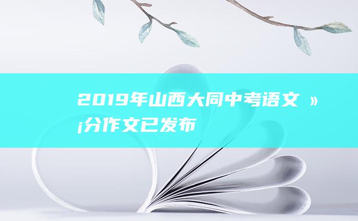 2019年山西大同中考语文满分作文已发布