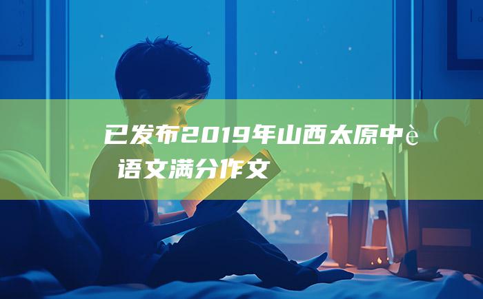 已发布 2019年山西太原中考语文满分作文