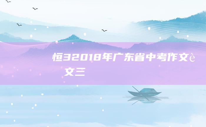 恒 3 2018年广东省中考作文范文三