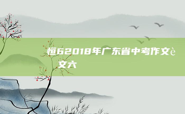 恒 6 2018年广东省中考作文范文六