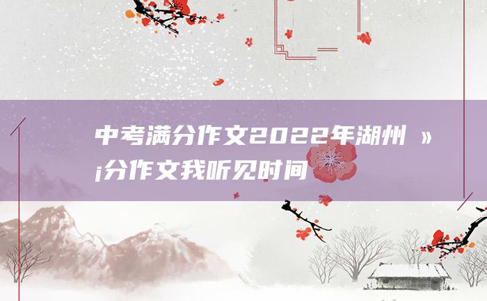 中考满分作文2022年湖州满分作文 我听见时间的声音 6