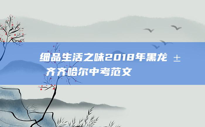 细品生活之味 2018年黑龙江齐齐哈尔中考范文五