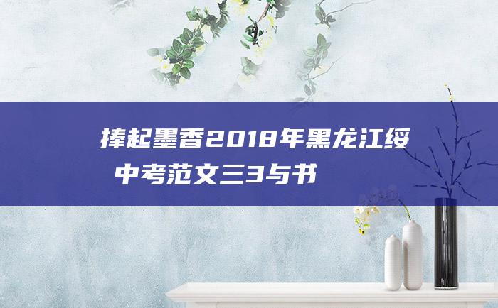 捧起墨香 2018年黑龙江绥化中考范文三 3 与书相约