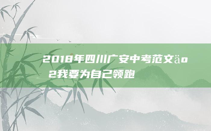 2018年四川广安中考范文二2我要为自己领跑