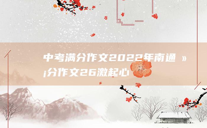 中考满分作文2022年南通满分作文26激起心