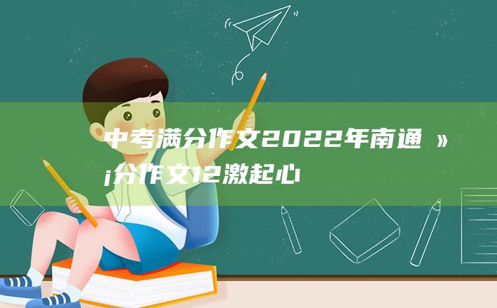 中考满分作文2022年南通满分作文12激起心