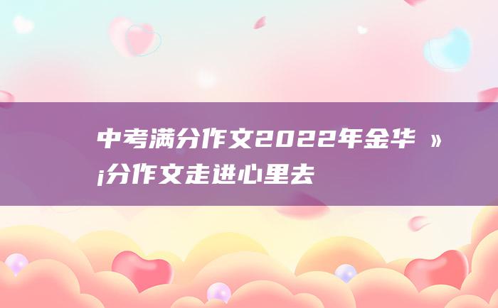 中考满分作文2022年金华满分作文 走进心里去 3