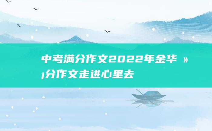 中考满分作文2022年金华满分作文 走进心里去 10