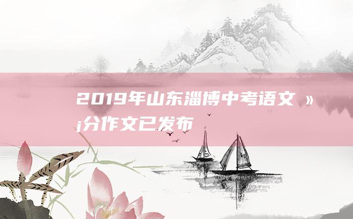 2019年山东淄博中考语文满分作文 已发布