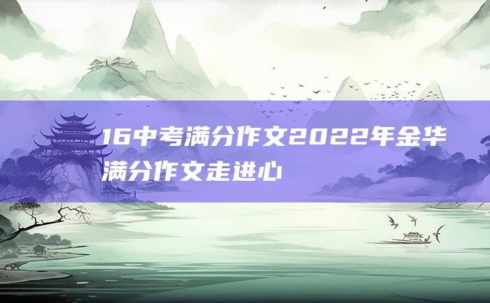 16 中考满分作文2022年金华满分作文 走进心里去