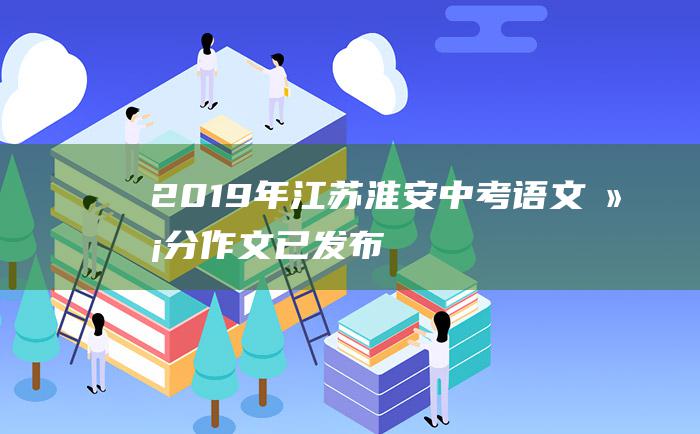 2019年江苏淮安中考语文满分作文已发布