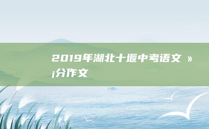 2019年湖北十堰中考语文满分作文