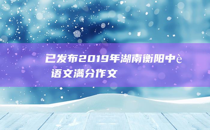 已发布 2019年湖南衡阳中考语文满分作文