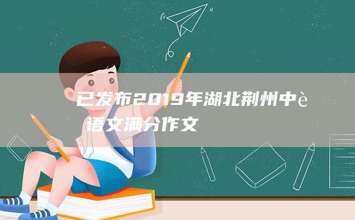 已发布 2019年湖北荆州中考语文满分作文