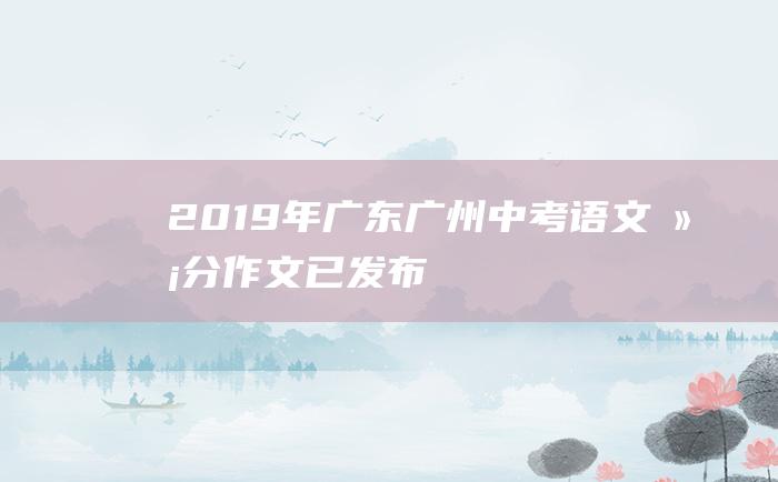 2019年广东广州中考语文满分作文 已发布