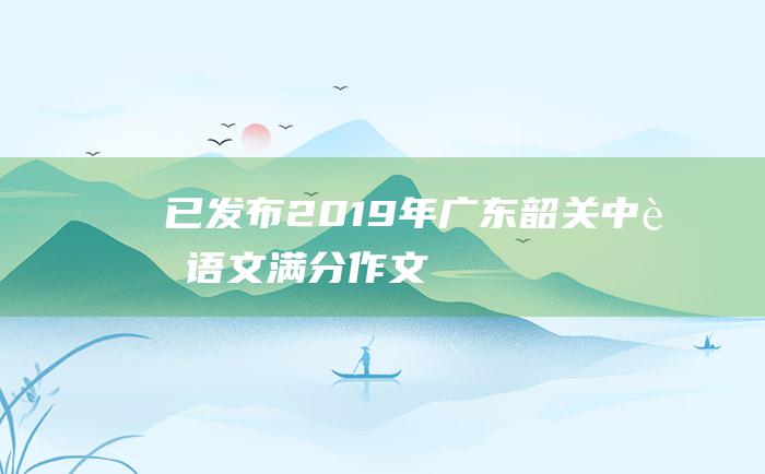 已发布 2019年广东韶关中考语文满分作文