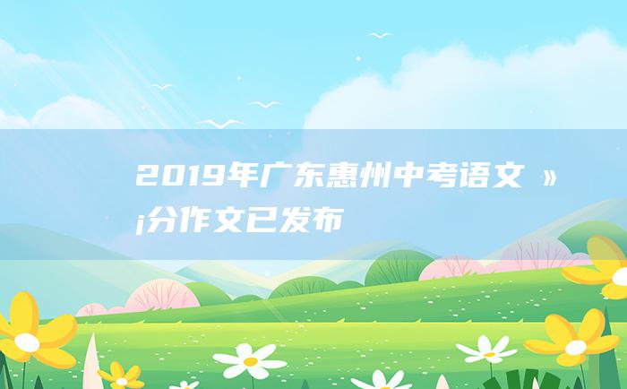 2019年广东惠州中考语文满分作文 已发布