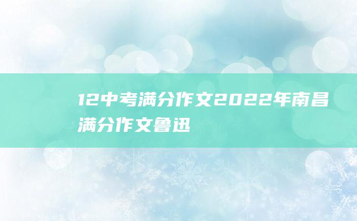 12 中考满分作文2022年南昌满分作文 鲁迅