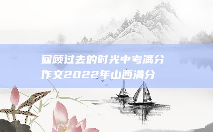 回顾过去的时光中考满分作文2022年山西满分