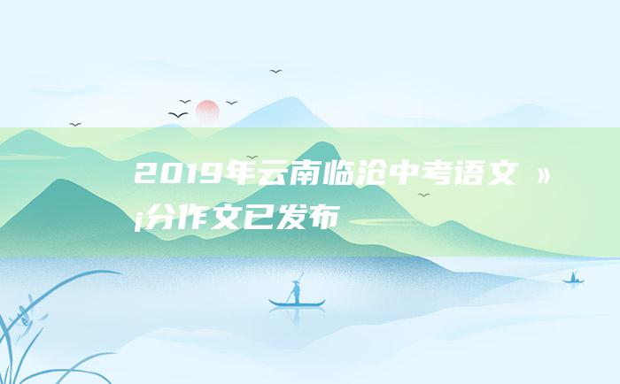 2019年云南临沧中考语文满分作文 已发布