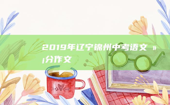 2019年辽宁锦州中考语文满分作文