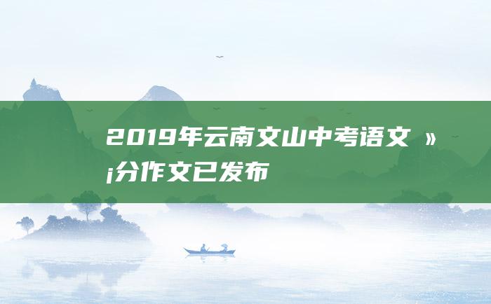 2019年云南文山中考语文满分作文已发布